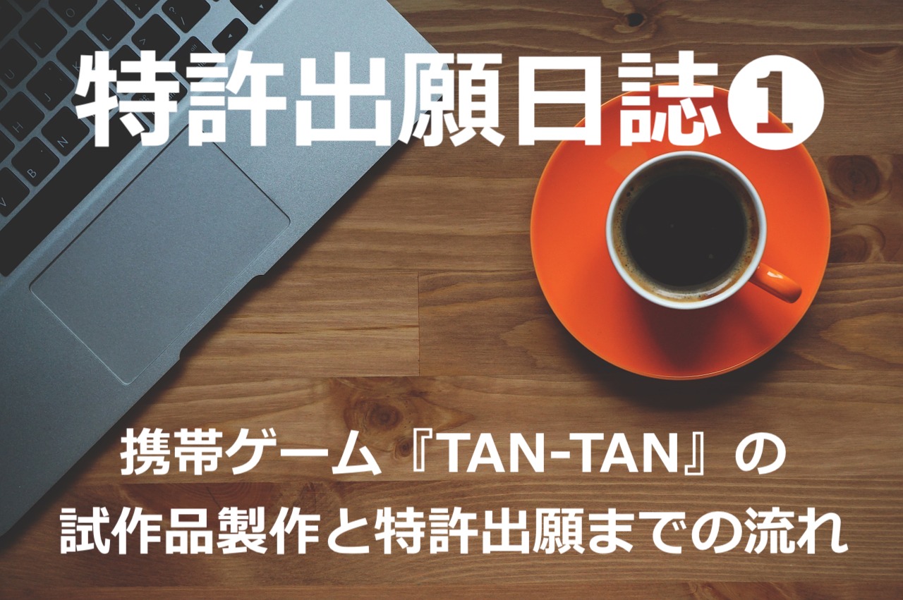 【特許出願日誌①】携帯ゲーム『TAN-TAN』の試作品製作と特許出願までの流れ